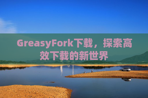 GreasyFork下载，探索高效下载的新世界