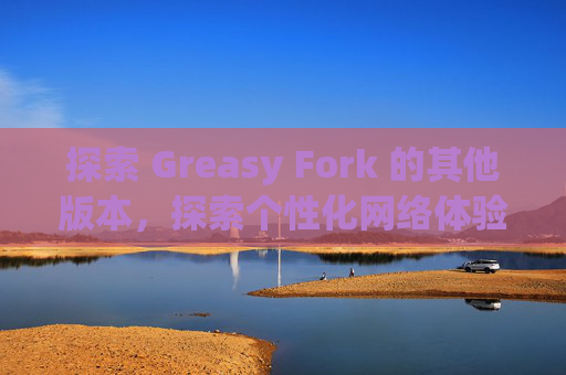 探索 Greasy Fork 的其他版本，探索个性化网络体验的更多可能