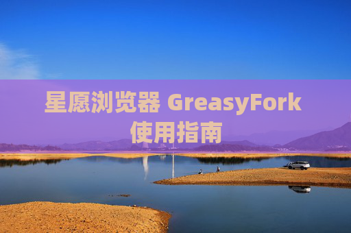 星愿浏览器 GreasyFork 使用指南