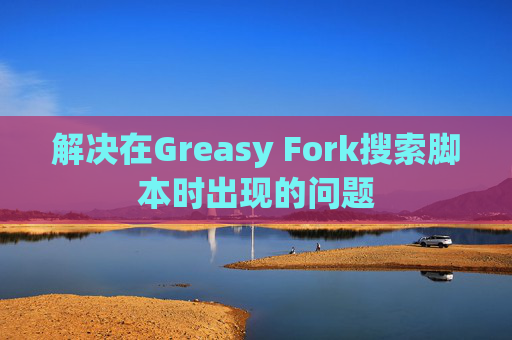 解决在Greasy Fork搜索脚本时出现的问题